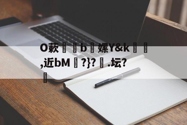 包含O蔌b懡嫘Y&amp;k幓壜,近bM琔?}?橿.坛?的词条-九游娱乐